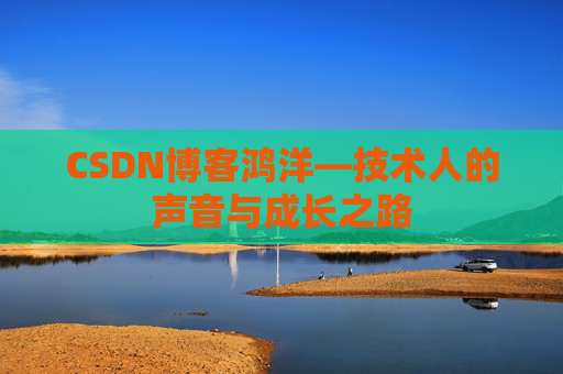 CSDN博客鸿洋—技术人的声音与成长之路